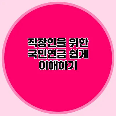 직장인을 위한 국민연금 쉽게 이해하기