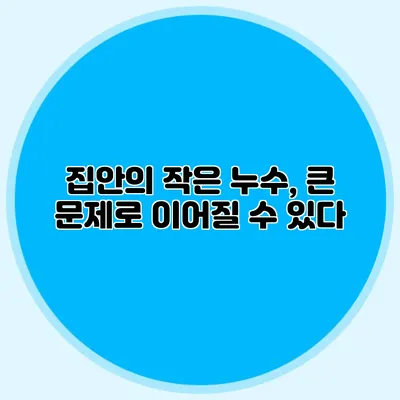 집안의 작은 누수, 큰 문제로 이어질 수 있다