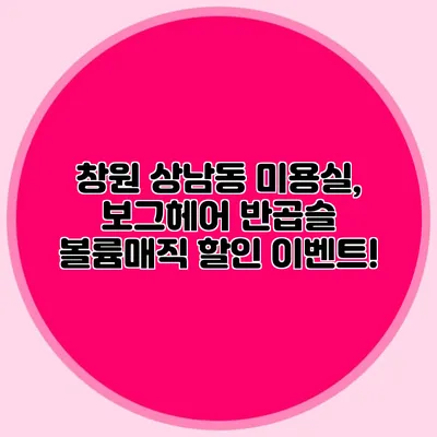 창원 상남동 미용실, 보그헤어 반곱슬 볼륨매직 할인 이벤트!