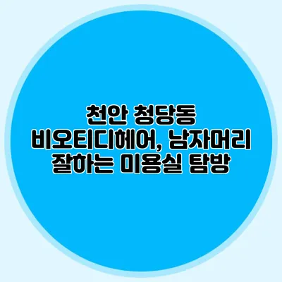 천안 청당동 비오티디헤어, 남자머리 잘하는 미용실 탐방