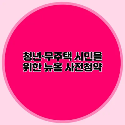 청년·무주택 시민을 위한 뉴:홈 사전청약