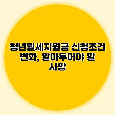 청년월세지원금 신청조건 변화, 알아두어야 할 사항