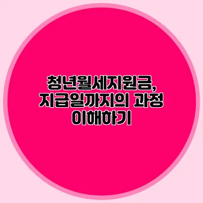 청년월세지원금, 지급일까지의 과정 이해하기