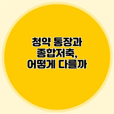 청약 통장과 종합저축, 어떻게 다를까?