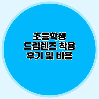 초등학생 드림렌즈 착용 후기 및 비용