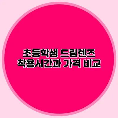 초등학생 드림렌즈: 착용시간과 가격 비교