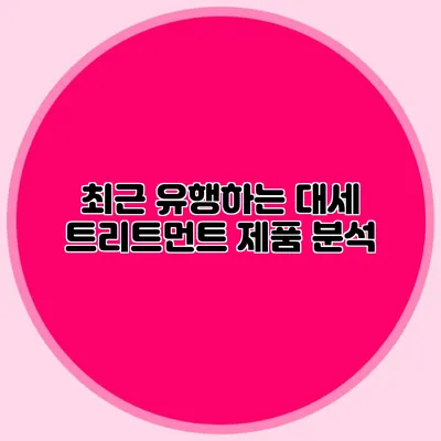 최근 유행하는 대세 트리트먼트 제품 분석