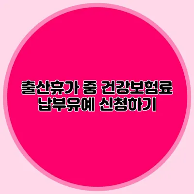 출산휴가 중 건강보험료 납부유예 신청하기