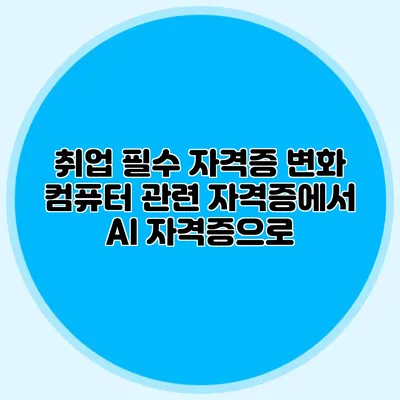 취업 필수 자격증 변화: 컴퓨터 관련 자격증에서 AI 자격증으로