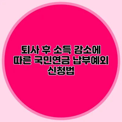 퇴사 후 소득 감소에 따른 국민연금 납부예외 신청법