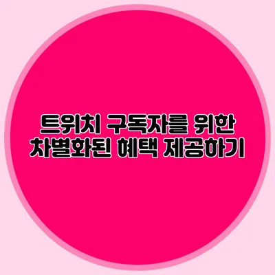 트위치 구독자를 위한 차별화된 혜택 제공하기