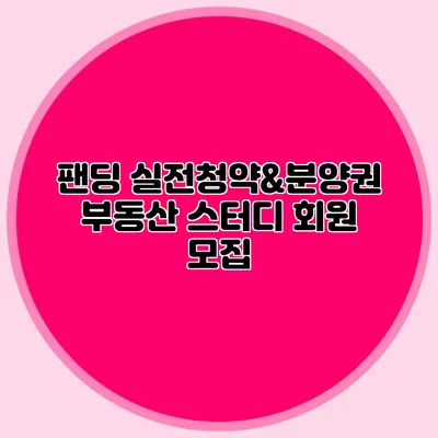 팬딩 실전청약&분양권 부동산 스터디 회원 모집