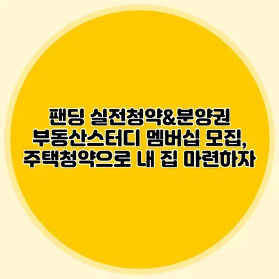 팬딩 실전청약&분양권 부동산스터디 멤버십 모집, 주택청약으로 내 집 마련하자