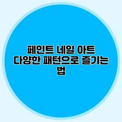 페인트 네일 아트: 다양한 패턴으로 즐기는 법