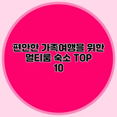 편안한 가족여행을 위한 멀티룸 숙소 TOP 10