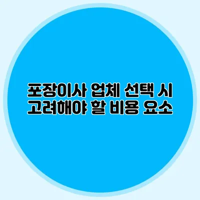 포장이사 업체 선택 시 고려해야 할 비용 요소