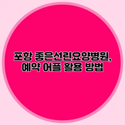 포항 좋은선린요양병원, 예약 어플 활용 방법