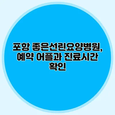 포항 좋은선린요양병원, 예약 어플과 진료시간 확인