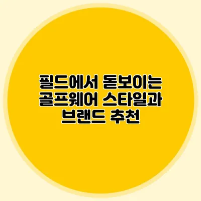 필드에서 돋보이는 골프웨어 스타일과 브랜드 추천