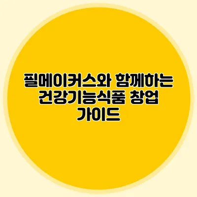 필메이커스와 함께하는 건강기능식품 창업 가이드