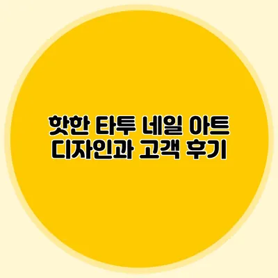 핫한 타투 네일 아트 디자인과 고객 후기