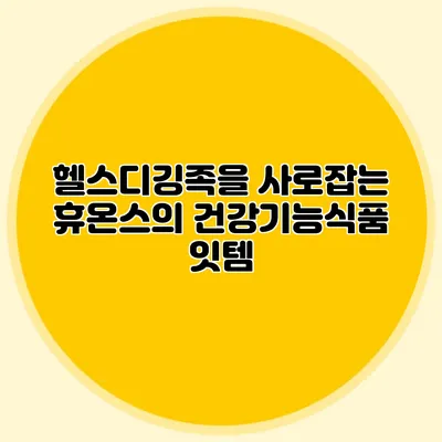 헬스디깅족을 사로잡는 휴온스의 건강기능식품 잇템
