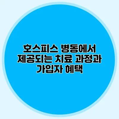 호스피스 병동에서 제공되는 치료 과정과 가입자 혜택