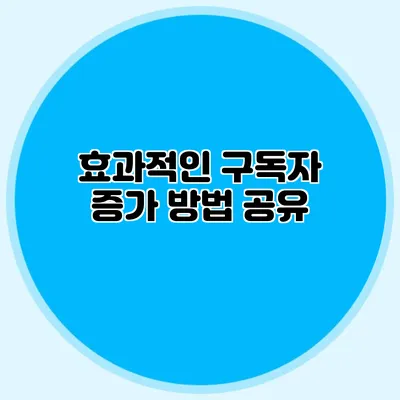 효과적인 구독자 증가 방법 공유