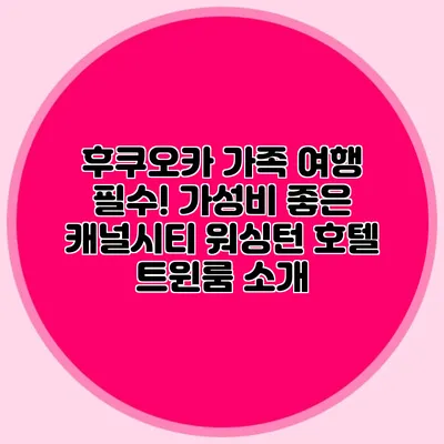 후쿠오카 가족 여행 필수! 가성비 좋은 캐널시티 워싱턴 호텔 트윈룸 소개
