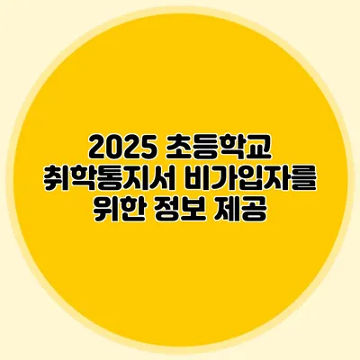 2025 초등학교 취학통지서: 비가입자를 위한 정보 제공