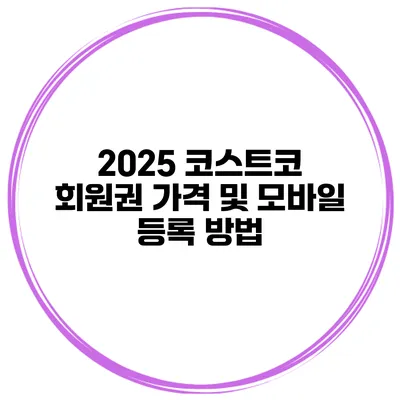 2025 코스트코 회원권 가격 및 모바일 등록 방법