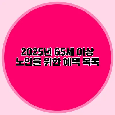 2025년 65세 이상 노인을 위한 혜택 목록