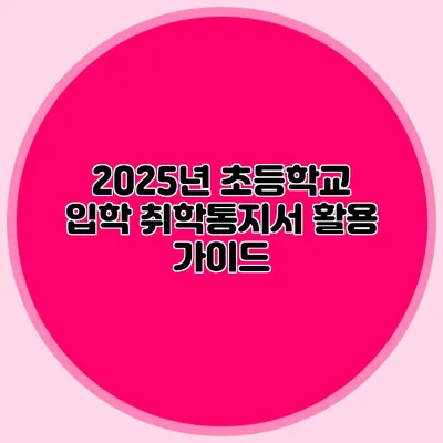 2025년 초등학교 입학 취학통지서 활용 가이드