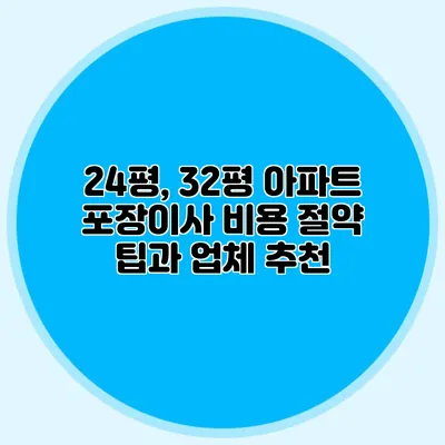 24평, 32평 아파트 포장이사 비용 절약 팁과 업체 추천