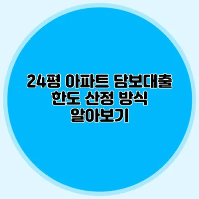 24평 아파트 담보대출 한도 산정 방식 알아보기