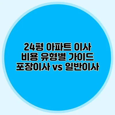 24평 아파트 이사 비용 유형별 가이드: 포장이사 vs 일반이사