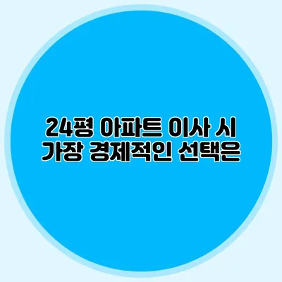 24평 아파트 이사 시 가장 경제적인 선택은?