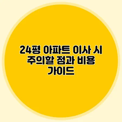 24평 아파트 이사 시 주의할 점과 비용 가이드