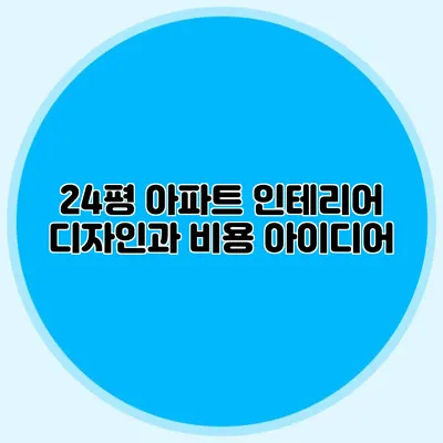 24평 아파트 인테리어 디자인과 비용 아이디어