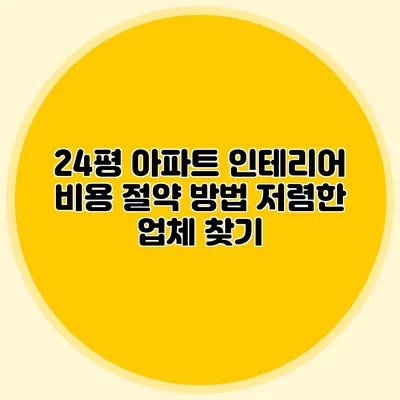 24평 아파트 인테리어 비용 절약 방법: 저렴한 업체 찾기