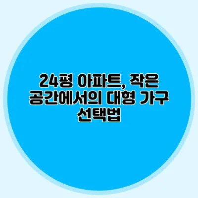 24평 아파트, 작은 공간에서의 대형 가구 선택법