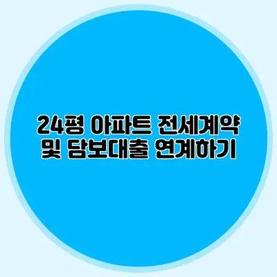 24평 아파트 전세계약 및 담보대출 연계하기