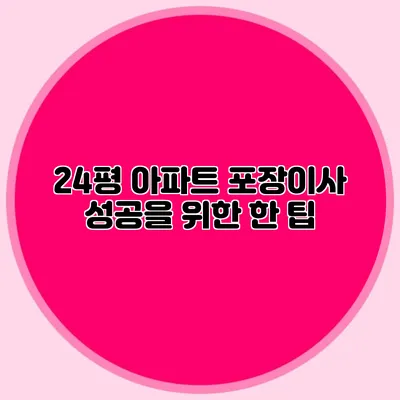 24평 아파트 포장이사 성공을 위한 한 팁