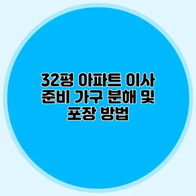 32평 아파트 이사 준비: 가구 분해 및 포장 방법