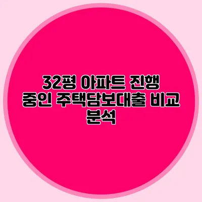 32평 아파트 진행 중인 주택담보대출 비교 분석