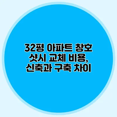 32평 아파트 창호 샷시 교체 비용, 신축과 구축 차이