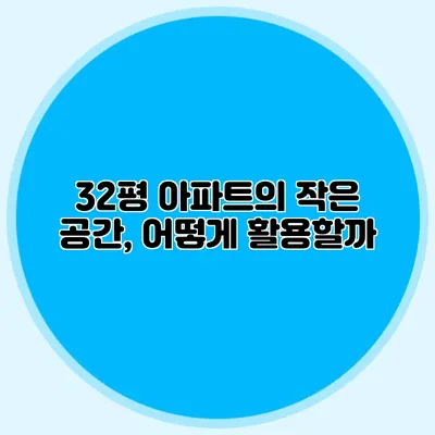 32평 아파트의 작은 공간, 어떻게 활용할까?