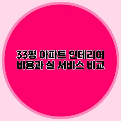 33평 아파트 인테리어 비용과 실 서비스 비교