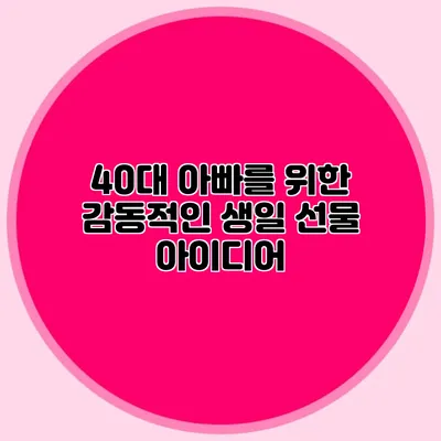 40대 아빠를 위한 감동적인 생일 선물 아이디어