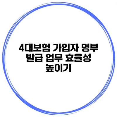 4대보험 가입자 명부 발급 업무 효율성 높이기